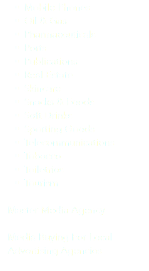 Mobile Phones
Oil & Gas
Pharmaceuticals
Ports
Publications
Real Estate
Skincare
Snacks & Foods
Soft Drinks
Sporting Goods
Telecommunications
Tobacco
Toiletries
Tourism Master Media Agency Media Buying For Local Advertising Agencies